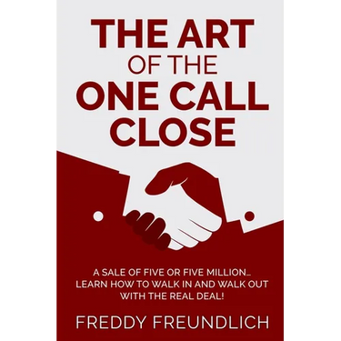 The Art of the One Call Close: A sale of five or five million, learn how to walk in and walk out with the real deal!