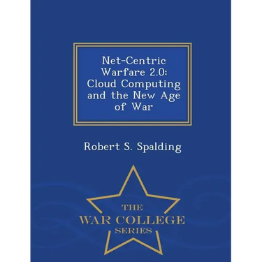 Net-Centric Warfare 2.0: Cloud Computing and the New Age of War - War College Series
