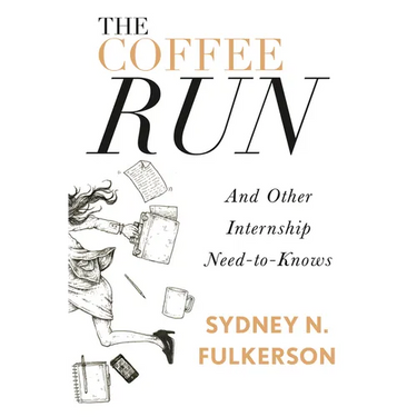 The Coffee Run: And Other Internship Need-To-Knows: And Other Internship Need-To-Knows
