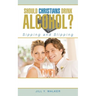 Should Christians Drink Alcohol?: Sipping and Slipping