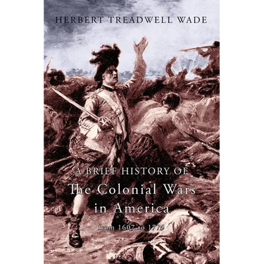 A Brief History of the Colonial Wars in America from 1607 to 1775