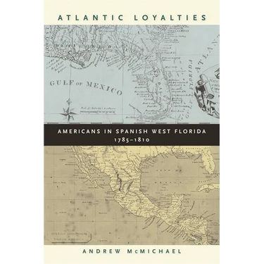 Atlantic Loyalties: Americans in Spanish West Florida, 1785-1810