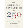 The American Revolution at 250: Twenty-Four Historians Reflect on the Founding