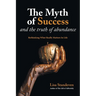 The Myth of Success and the Truth of Abundance: Rethinking What Really Matters In Life