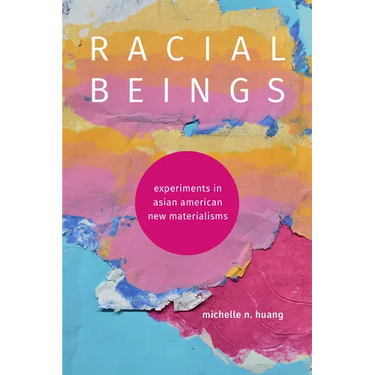 Racial Beings: Experiments in Asian American New Materialisms