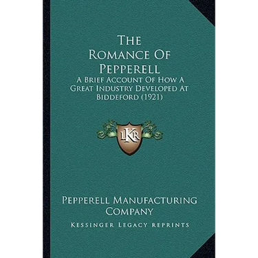 The Romance Of Pepperell: A Brief Account Of How A Great Industry Developed At Biddeford (1921)