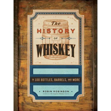 The History of Whiskey: In 100 Bottles, Barrels, and More