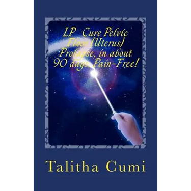 Curing Pelvic Floor / Uterus Prolapse in about 90 days -Pain Free.: My personal journey of awareness and self-cure.