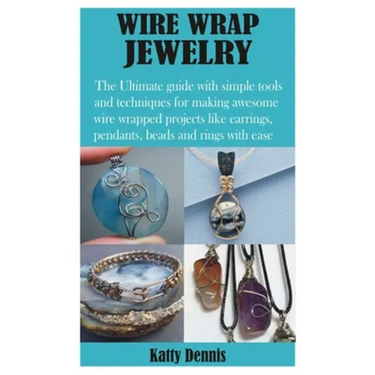 Wire Wrap Jewelry: The Ultimate guide with simple tools and techniques for making awesome wire wrapped projects like earrings, pendants,