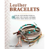Leather Bracelets: Step-By-Step Instructions for 33 Leather Cuffs, Bracelets and Bangles with Knots, Beads, Buttons and Charms