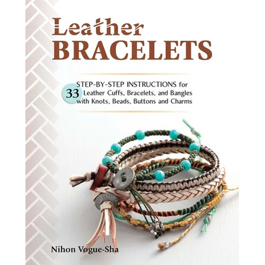 Leather Bracelets: Step-By-Step Instructions for 33 Leather Cuffs, Bracelets and Bangles with Knots, Beads, Buttons and Charms