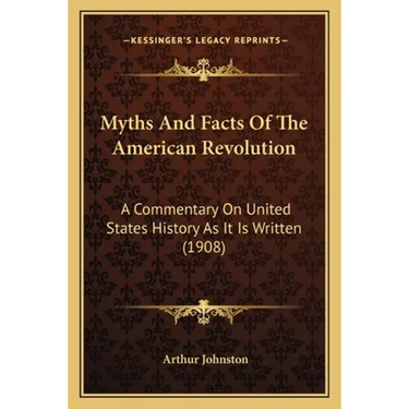 Myths And Facts Of The American Revolution: A Commentary On United States History As It Is Written (1908)