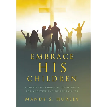 Embrace His Children: A Thirty-Day Christian Devotional for Adoptive and Foster Parents