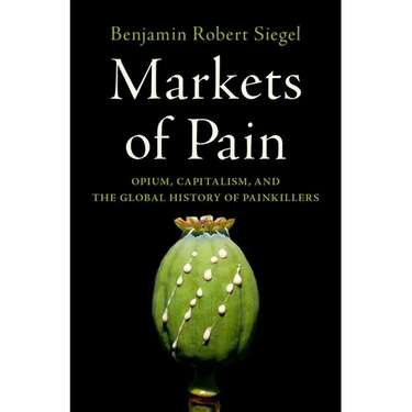 Markets of Pain: Opium, Capitalism, and the Global History of Painkillers