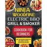 Ninja Woodfire Electric BBQ Grill & Smoker Cookbook for Beginners: Easy and Delicious Recipes for BBQ, Baking, Roasting, Dehydrating and More!