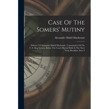 Case Of The Somers' Mutiny: Defence Of Alexander Slidell Mackenzie, Commander Of The U. S. Brig Somers, Before The Court Martial Held At The Navy