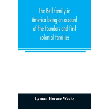 The Bell family in America being an account of the founders and first colonial families, an official list of the heads of families of the name residen