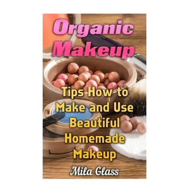 Organic Makeup: Tips How to Make and Use Beautiful Homemade Makeup
