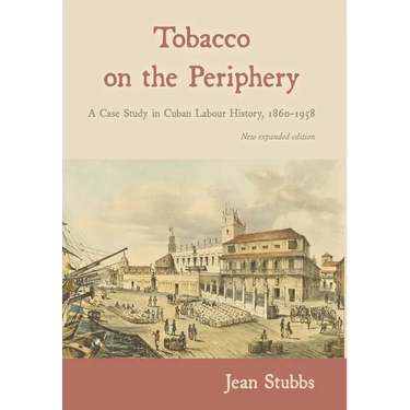 Tobacco on the Periphery: A Case Study in Cuban Labour History, 1860-1958