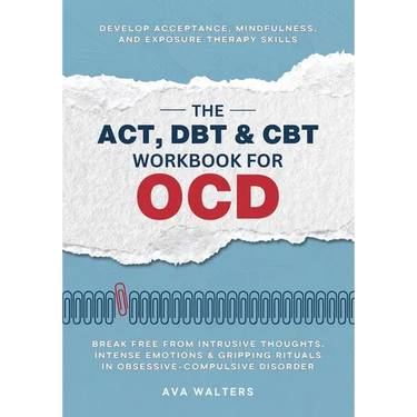 The ACT, DBT & CBT Workbook for OCD: Break Free from Intrusive Thoughts, Intense Emotions & Gripping Rituals in Obsessive-Compulsive Disorder - Develo