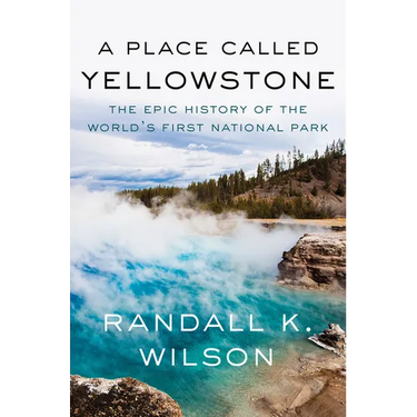 A Place Called Yellowstone: The Epic History of the World's First National Park