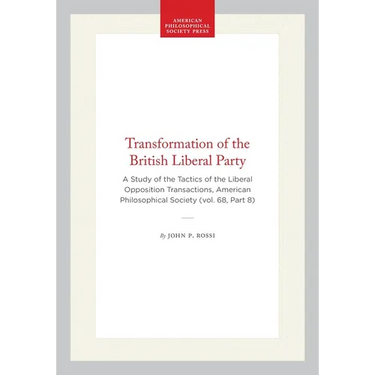 Transformation of the British Liberal Party: A Study of the Tactics of the Liberal Opposition Transactions, American Philosophical Society (Vol. 68, P