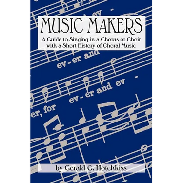 Music Makers: A Guide to Singing in a Chorus or Choir with a Short History of Choral Music