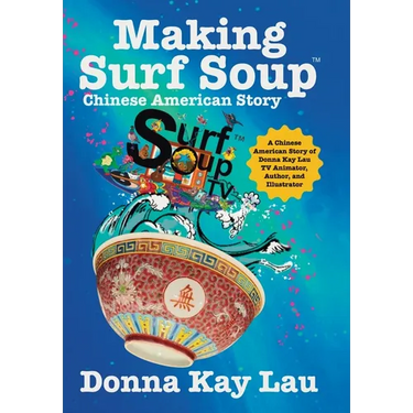 Making Surf Soup: : a Chinese American Story of Donna Kay Lau TV Animator, Author, and Illustrator