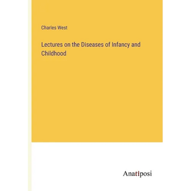 Lectures on the Diseases of Infancy and Childhood