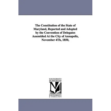 The Constitution of the State of Maryland, Reported and Adopted by the Convention of Delegates Assembled at the City of Annapolis, November 4th, 1850,