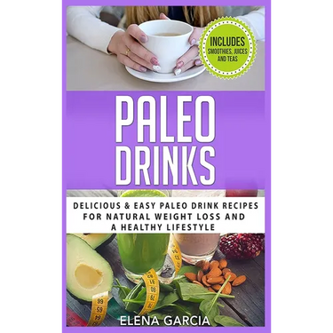 Paleo Drinks: Delicious and Easy Paleo Drink Recipes for Natural Weight Loss and A Healthy Lifestyle