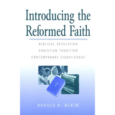 Introducing the Reformed Faith: Biblical Revelation, Christian Tradition, Contemporary Significance