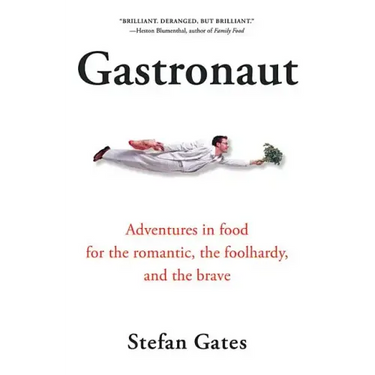 Gastronaut: Adventures in Food for the Romantic, the Foolhardy, and the Brave