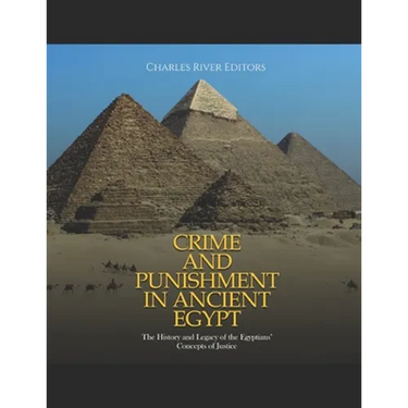 Crime and Punishment in Ancient Egypt: The History and Legacy of the Egyptians' Concepts of Justice