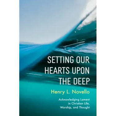 Setting Our Hearts Upon the Deep: Acknowledging Lament in Christian Life, Worship, and Thought