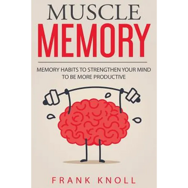 Memory: Muscle Memory: Memory habits to strengthen your mind to be more productive.