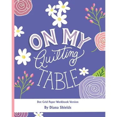 On My Quilting Table Workbook: Quilting Journal and Quilt Log (Dot Grid Paper)