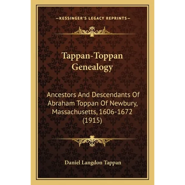 Tappan-Toppan Genealogy: Ancestors And Descendants Of Abraham Toppan Of Newbury, Massachusetts, 1606-1672 (1915)