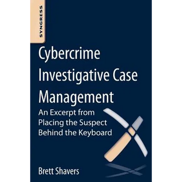 Cybercrime Investigative Case Management: An Excerpt from Placing the Suspect Behind the Keyboard
