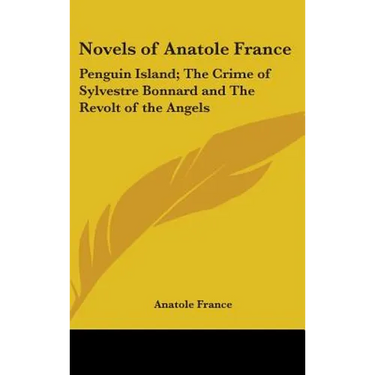 Novels of Anatole France: Penguin Island; The Crime of Sylvestre Bonnard and The Revolt of the Angels