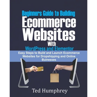 Beginners Guide to Building Ecommerce Websites With WordPress and Elementor: Easy steps to Build and launch ecommerce websites for dropshipping and on
