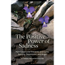The Positive Power of Sadness: How Good Grief Prevents and Cures Anxiety, Depression, and Anger