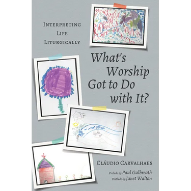 What's Worship Got to Do with It?: Interpreting Life Liturgically
