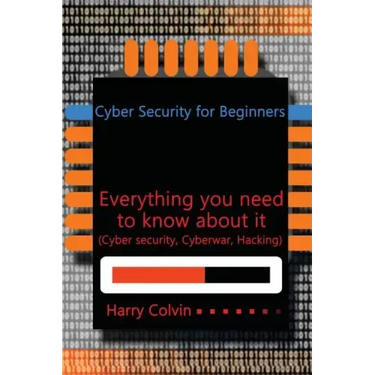 Cyber Security for Beginners: Everything you need to know about it (Cyber security, Cyberwar, Hacking)