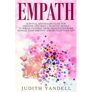 Empath: Survival and Healing Guide for Empaths and Highly Sensitive People to Shield Yourself from Negative Energies, Manage Y