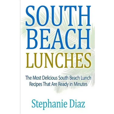 South Beach Lunches: The Most Delicious South Beach Lunch Recipes That Are Ready