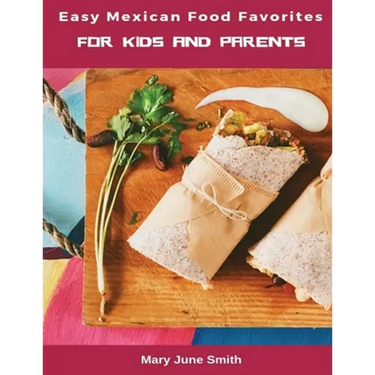 Easy Mexican Food Favorites: for Kids and Parents
