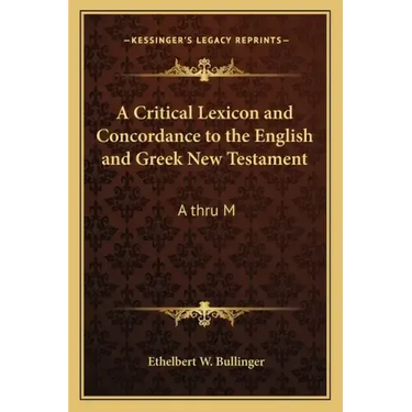 A Critical Lexicon and Concordance to the English and Greek New Testament: A Thru M