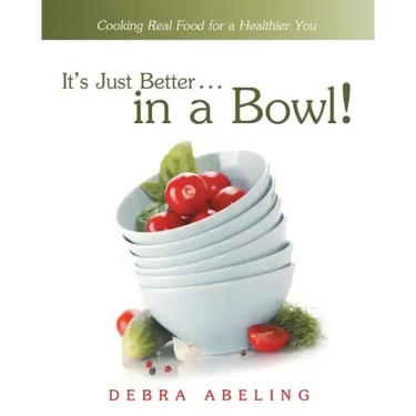 It's Just Better . . . in a Bowl!: Cooking Real Food for a Healthier You
