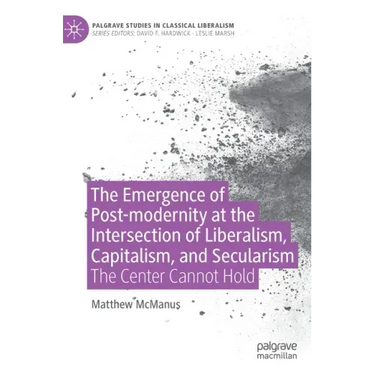 The Emergence of Post-Modernity at the Intersection of Liberalism, Capitalism, and Secularism: The Center Cannot Hold